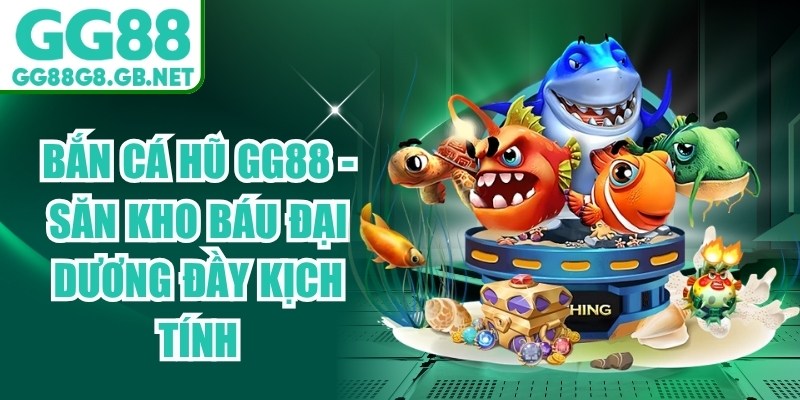 Bắn C&aacute; Hũ GG88
