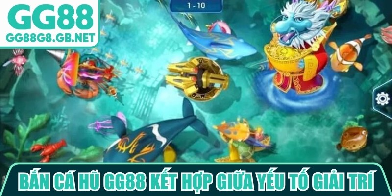 Bắn c&aacute; hũ GG88 kết hợp giữa yếu tố giải tr&iacute;, kỹ năng điều khiển v&agrave; thưởng hấp dẫn
