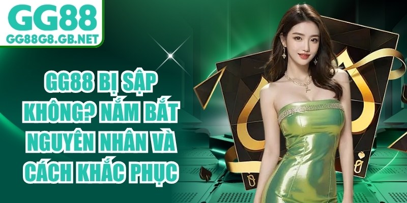 GG88 Bị Sập Kh&ocirc;ng