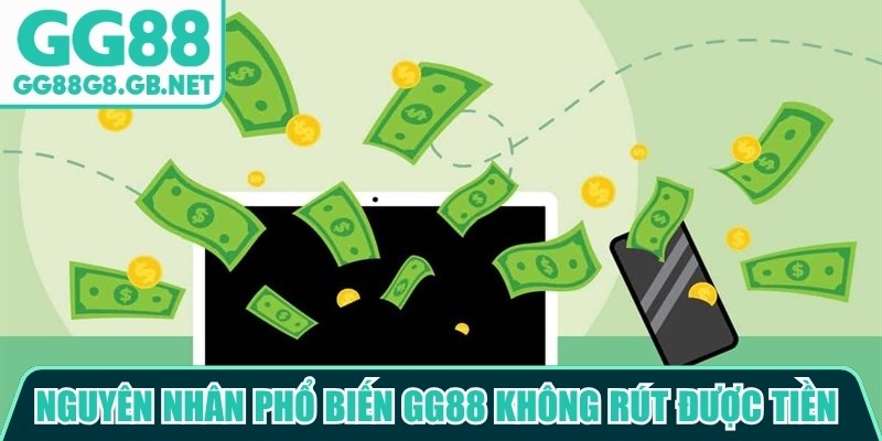 Nguy&ecirc;n nh&acirc;n phổ biến GG88 kh&ocirc;ng r&uacute;t được tiền l&agrave; th&ocirc;ng tin chưa ch&iacute;nh x&aacute;c