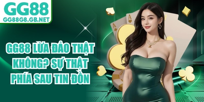 GG88 Lừa Đảo Thật Kh&ocirc;ng